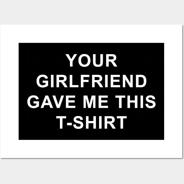 Your girlfriend gave me this tshirt Wall Art by white.ink